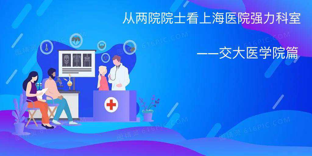 上海哪里代生孩子,从上海医疗领域的两院院士看上海医院的强力科室-交大系